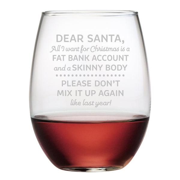 Dear Santa All I want for Christmas is a Fat Bank Account and a Skinny Body Etched Stemless Wine Glass