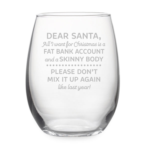 Dear Santa All I want for Christmas is a Fat Bank Account and a Skinny Body Etched Stemless Wine Glass