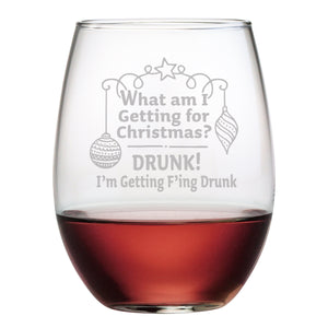 What am I Getting For Christmas? Drunk! I'm Getting Fucking Drunk! Etched Stemless Wine Glass